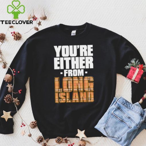 You’re either from Long Island text shirt