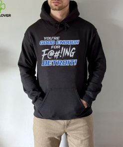 You’re good enough for fucking Detroit Lions shirt