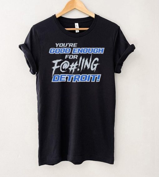 You’re good enough for fucking Detroit Lions hoodie, sweater, longsleeve, shirt v-neck, t-shirt