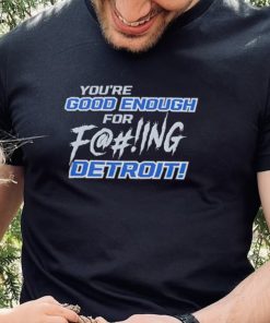 You’re good enough for fucking Detroit Lions hoodie, sweater, longsleeve, shirt v-neck, t-shirt