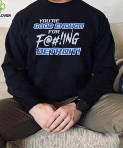 You’re good enough for fucking Detroit Lions hoodie, sweater, longsleeve, shirt v-neck, t-shirt