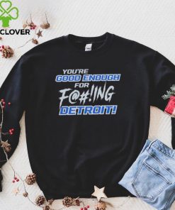 You’re good enough for fucking Detroit Lions hoodie, sweater, longsleeve, shirt v-neck, t-shirt