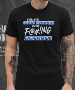 You’re good enough for fucking Detroit Lions hoodie, sweater, longsleeve, shirt v-neck, t-shirt