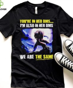 You’re in her dms I’m also in her dms we are the same hoodie, sweater, longsleeve, shirt v-neck, t-shirt