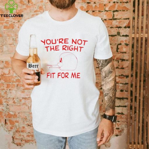 You’re not the right fit for me hoodie, sweater, longsleeve, shirt v-neck, t-shirt