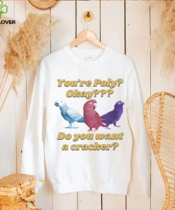 You’re poly okay do you want a cracker T shirts