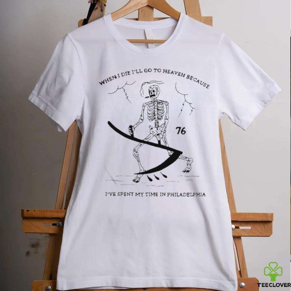 When I Die I’ll Go To Heaven Because I’ve Spent My Time In Philadelphia Shirt When I Die I’ll Go To Heaven Because I’ve Spent My Time In Philadelphia Shirt