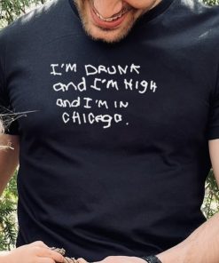 Im Drunk And Im High And Im In Chicago Shirt1