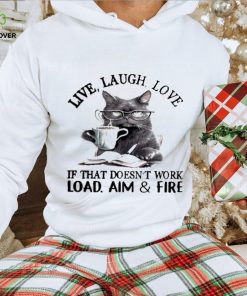 Cat Live Laugh Love If That Doesn’t Work Load Aim And Fire Shirt