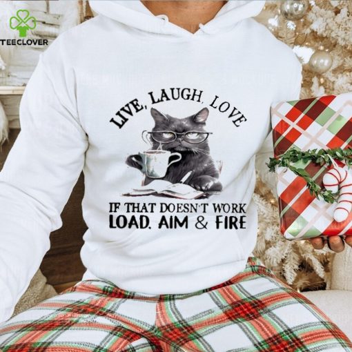 Cat Live Laugh Love If That Doesn’t Work Load Aim And Fire Shirt