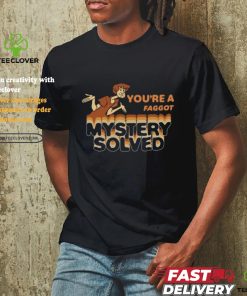 You're A Faggot Mystery Solved Shirt