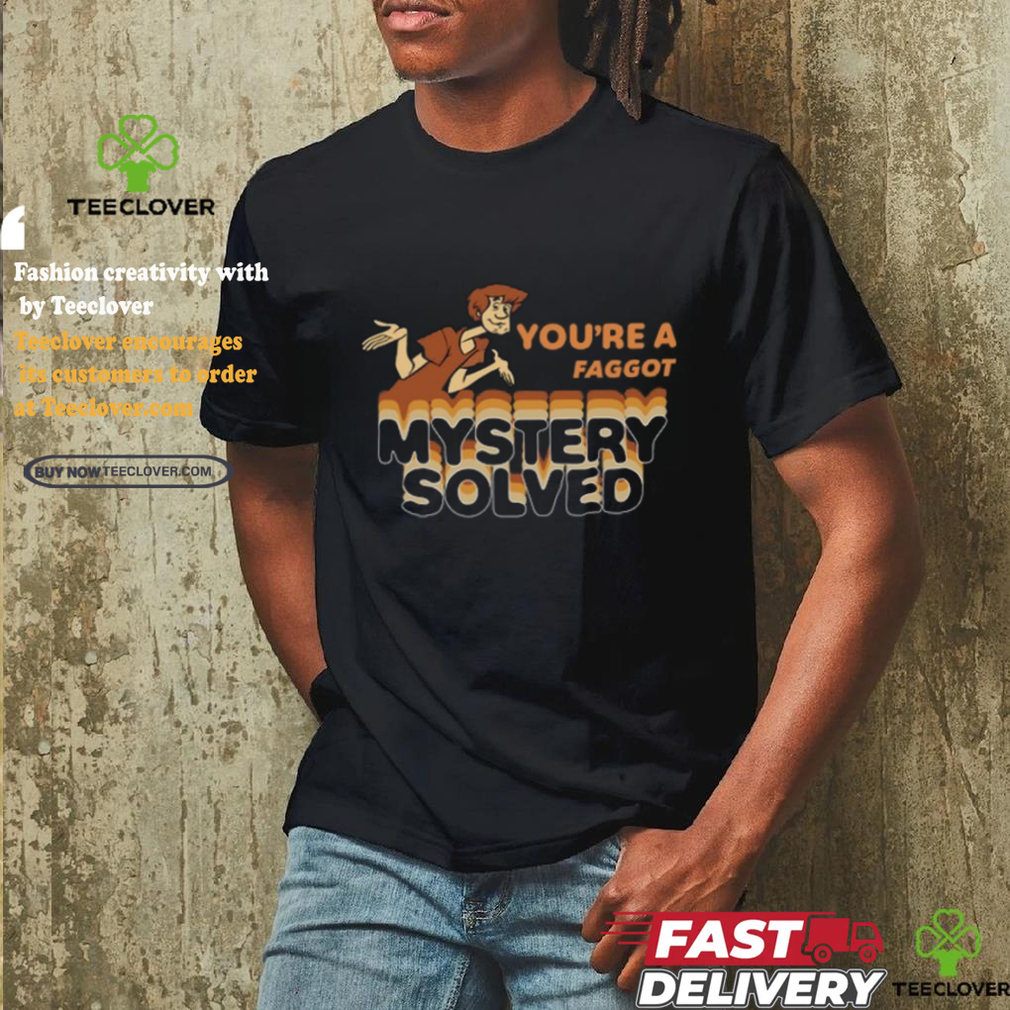 You're A Faggot Mystery Solved Shirt You're A Faggot Mystery Solved Shirt