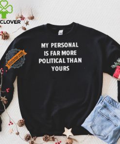 My Personal Is Far More Political Than Yours Shirt