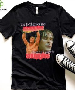 Zac Efron the Lord give me struggles when all I want is snuggles shirt 1 Zac Efron the Lord give me struggles when all I want is snuggles shirt