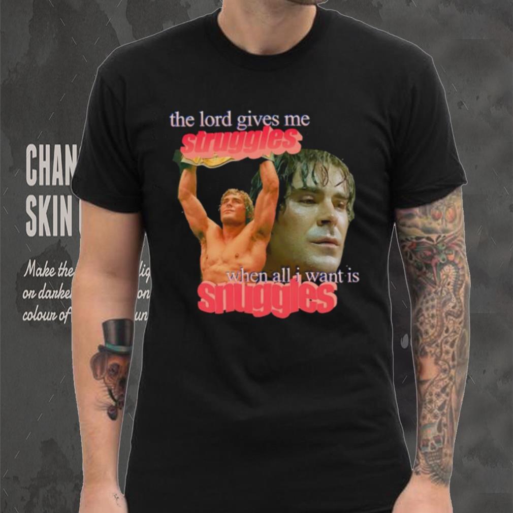 Zac Efron the Lord give me struggles when all I want is snuggles shirt Zac Efron the Lord give me struggles when all I want is snuggles shirt