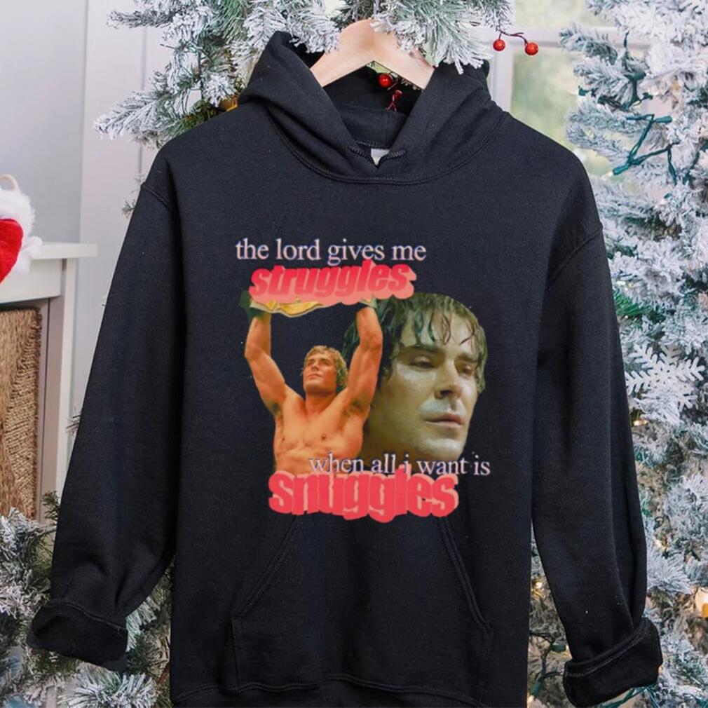Zac Efron the Lord give me struggles when all I want is snuggles shirt Zac Efron the Lord give me struggles when all I want is snuggles shirt