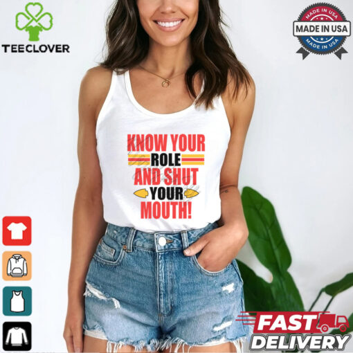 Know Your Role And Shut Your Mouth Shirt