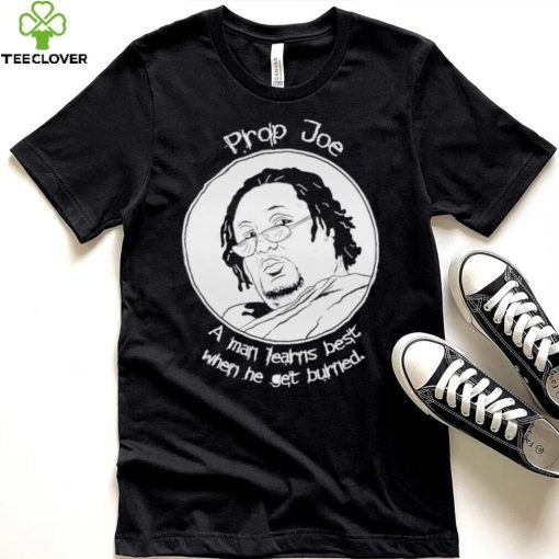 Ziggy Sobotka Propjoe A Man Learns Best When He Get Burned Shirt