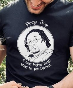 Ziggy Sobotka Propjoe A Man Learns Best When He Get Burned Shirt