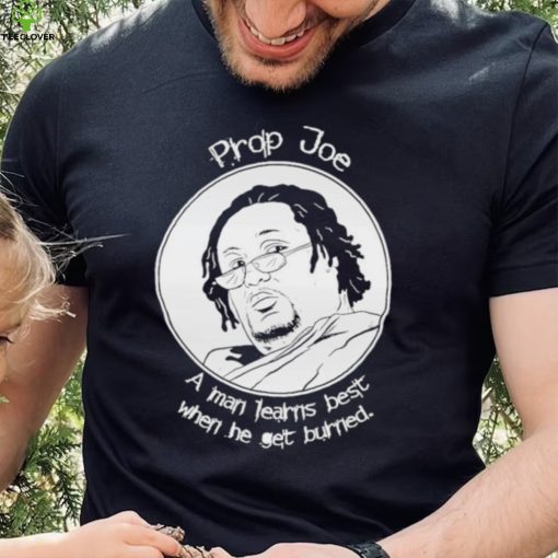 Ziggy Sobotka Propjoe A Man Learns Best When He Get Burned Shirt