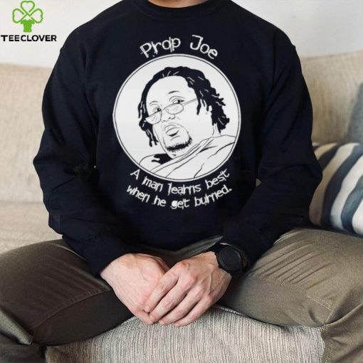 Ziggy Sobotka Propjoe A Man Learns Best When He Get Burned Shirt