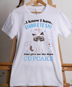 I Know I Have Diabetes Just Give Me The Darn Cupcake Shirt 1 I Know I Have Diabetes Just Give Me The Darn Cupcake Shirt