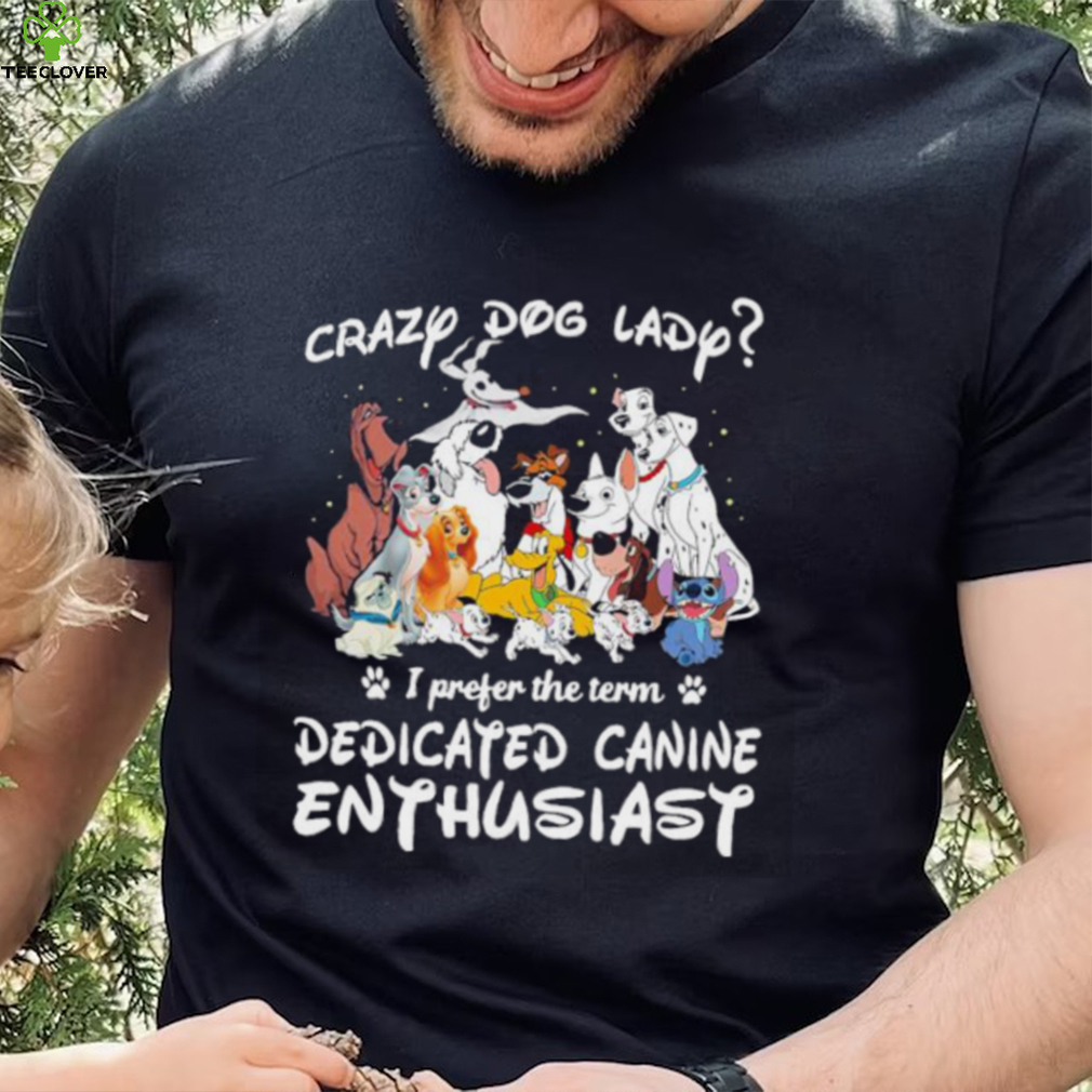 Crazy dog lady I prefer the term dedicated canine enthusiast shirt Crazy dog lady I prefer the term dedicated canine enthusiast shirt