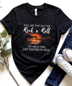 Still Like That Old Time Rock’n Roll That Kind Of Music Just Soothes My Soul Shirt