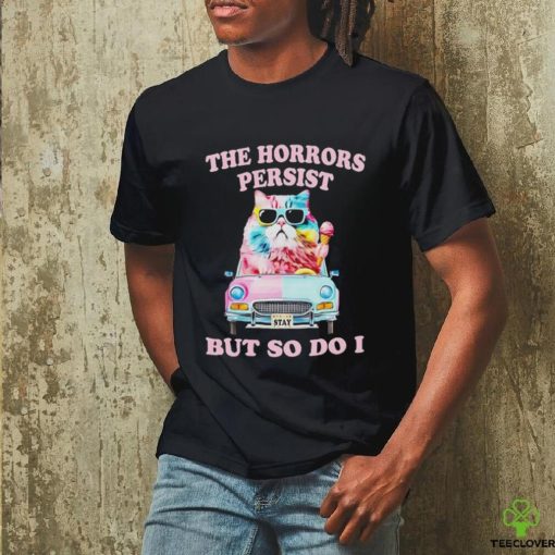Cat the horrors persist but so do I shirt