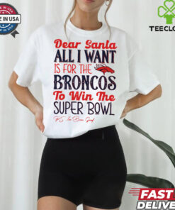 Denver Broncos Dear Santa all I want is for the Lions to win the Super Bowl Ps I’ve been good logo shirt