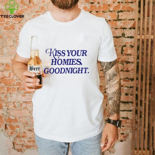Kiss your homies goodnight T shirt