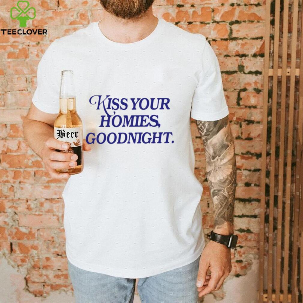 Kiss your homies goodnight T shirt Kiss your homies goodnight T shirt