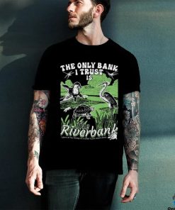 The Only Bank I Trust Is The Riverbank Shirt