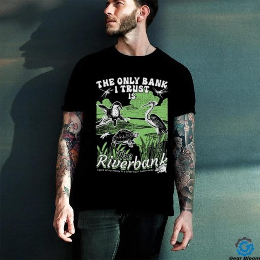 The Only Bank I Trust Is The Riverbank Shirt