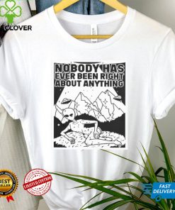 alien Nobody Has Ever Been Right About Anything Shirt