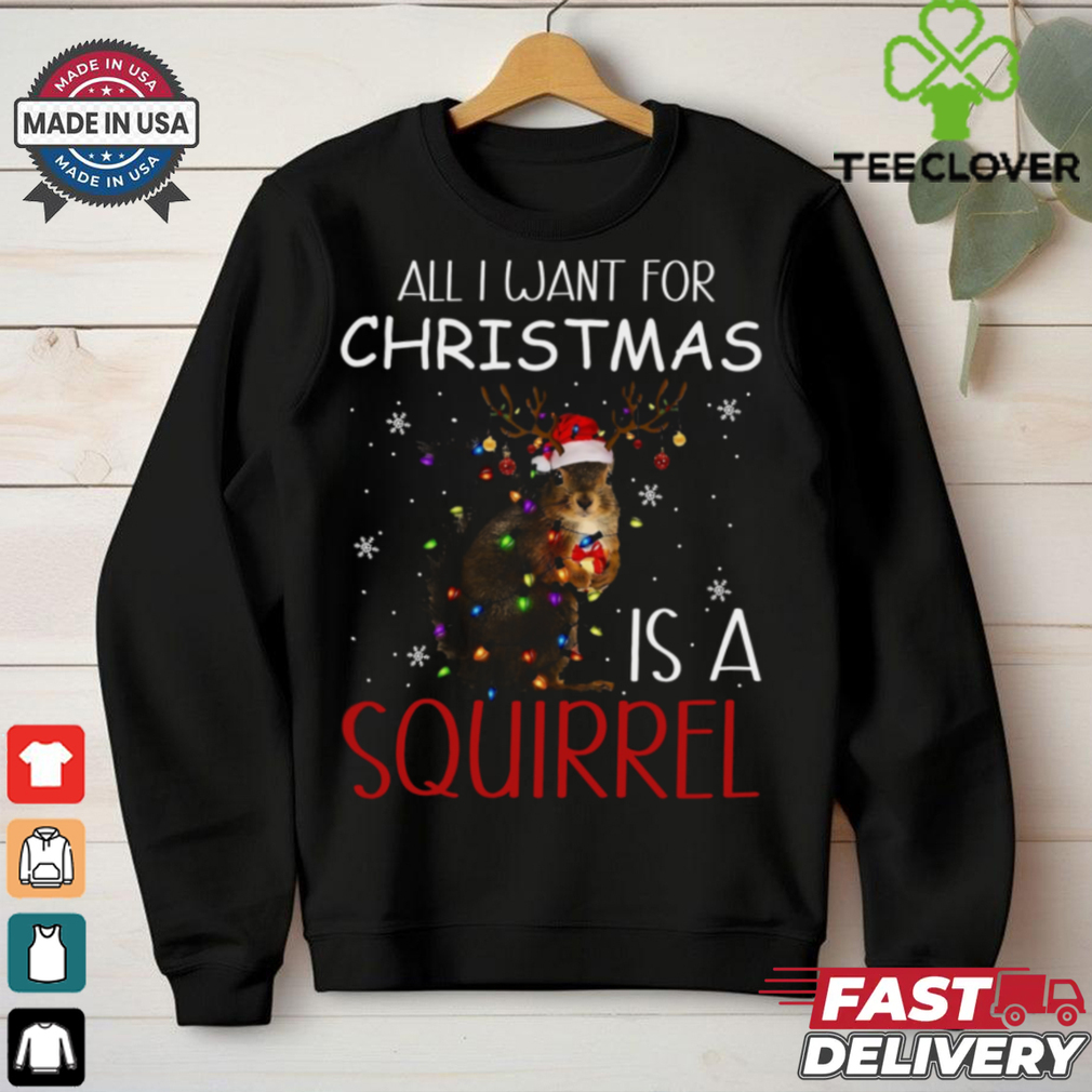 all i want for christmas is a squirrel shirt all i want for christmas is a squirrel shirt