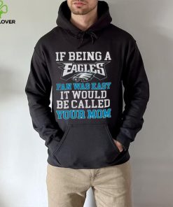 If Being A Eagles Fan Was Easy It Would Be Called Your Mom Shirt