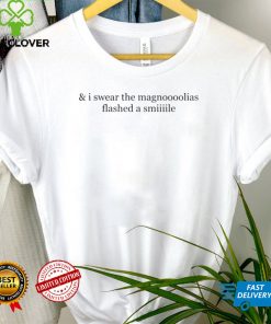 and I swear the magnoooolias flashed a smiiiile shirt tee