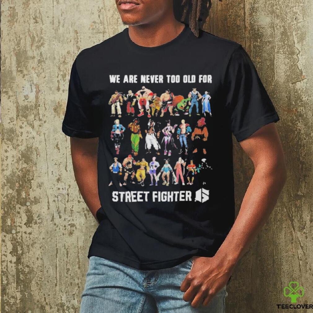 We Are Never Too Old For Street Fighter Shirt We Are Never Too Old For Street Fighter Shirt