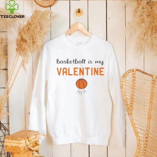 basketball is my Valentine shirt