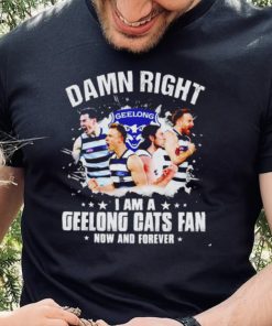 Damn right I am a Geelong Cats fan now and forever hoodie, sweater, longsleeve, shirt v-neck, t-shirt