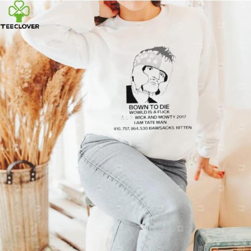 Bown To Die Wowld Is A Fuck Wick And Mowty 2017 I Am Tate Man Shirt