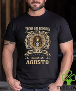 Todos Los Hombres Son Creados Iguales Pero Solo Los Me Jores Nacen En Agosto Shirt