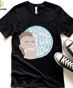 but good for you shirt