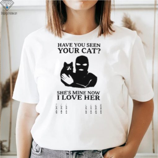 Have You Seen Your Cat She’s Mine Now I Love Her T Shirt