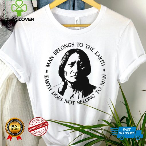 Native American Man Belongs To The Earth Does Not Belong To Man T shirt