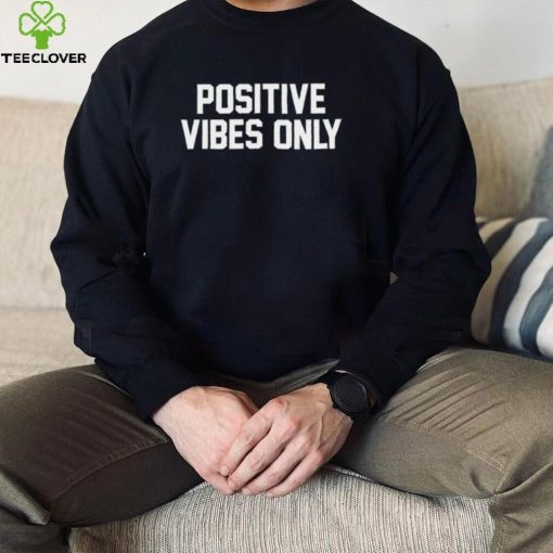 Positive vibes only hoodie, sweater, longsleeve, shirt v-neck, t-shirt