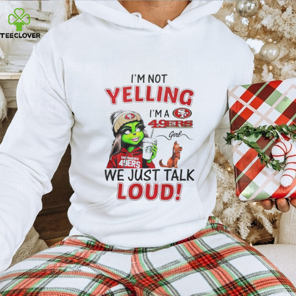 Lady Grinch I’m not yelling I’m a 49ers girl we just talk loud shirt Lady Grinch I’m not yelling I’m a 49ers girl we just talk loud shirt