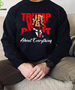 Trump Was Right About Everything Shirt