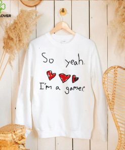 So yeah i’m a gamer hoodie, sweater, longsleeve, shirt v-neck, t-shirt